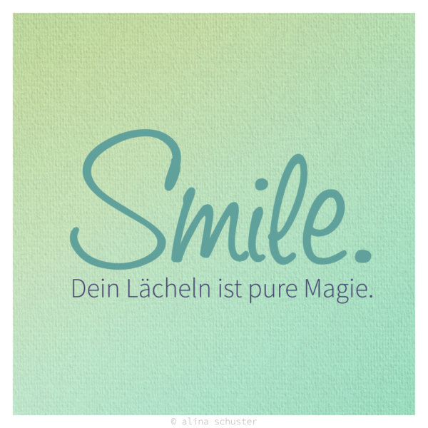 Smile. Dein Lächeln ist pure Magie.
