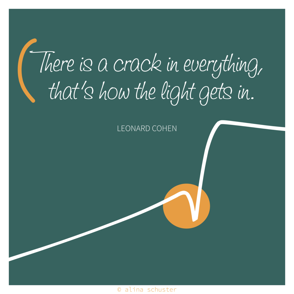 There is a crack in everything. That's how the light gets in. Cohen